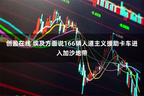 创盈在线 埃及方面说166辆人道主义援助卡车进入加沙地带