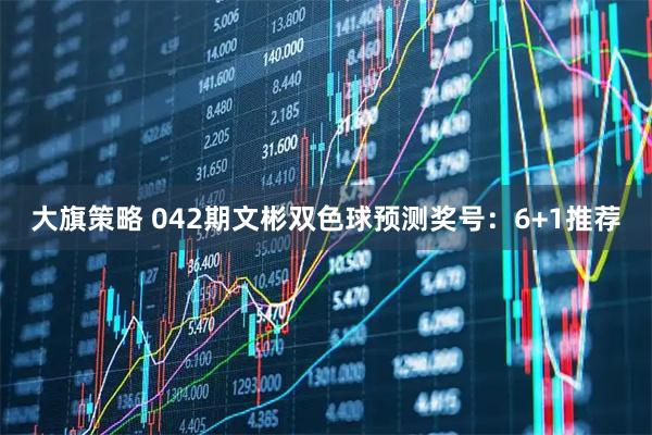 大旗策略 042期文彬双色球预测奖号：6+1推荐