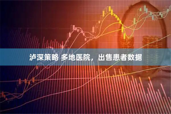 泸深策略 多地医院，出售患者数据