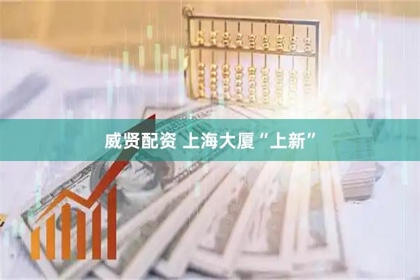 威贤配资 上海大厦“上新”