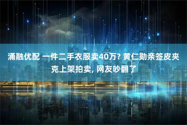 涌融优配 一件二手衣服卖40万? 黄仁勋亲签皮夹克上架拍卖, 网友吵翻了